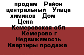 продам › Район ­ центральный › Улица ­ химиков › Дом ­ 21 › Цена ­ 2 650 000 - Кемеровская обл., Кемерово г. Недвижимость » Квартиры продажа   